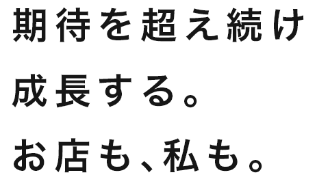 期待を超え続け成長する。お店も、私も。