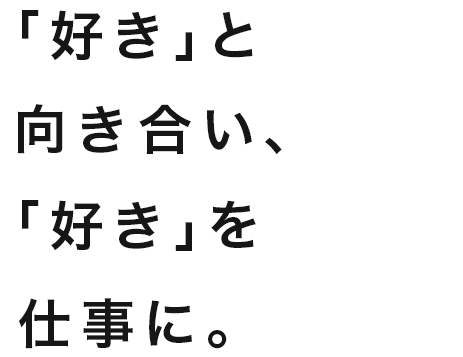 「好き」と向き合い、「好き」を仕事に。