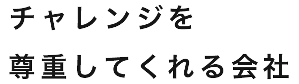チャレンジを尊重してくれる会社